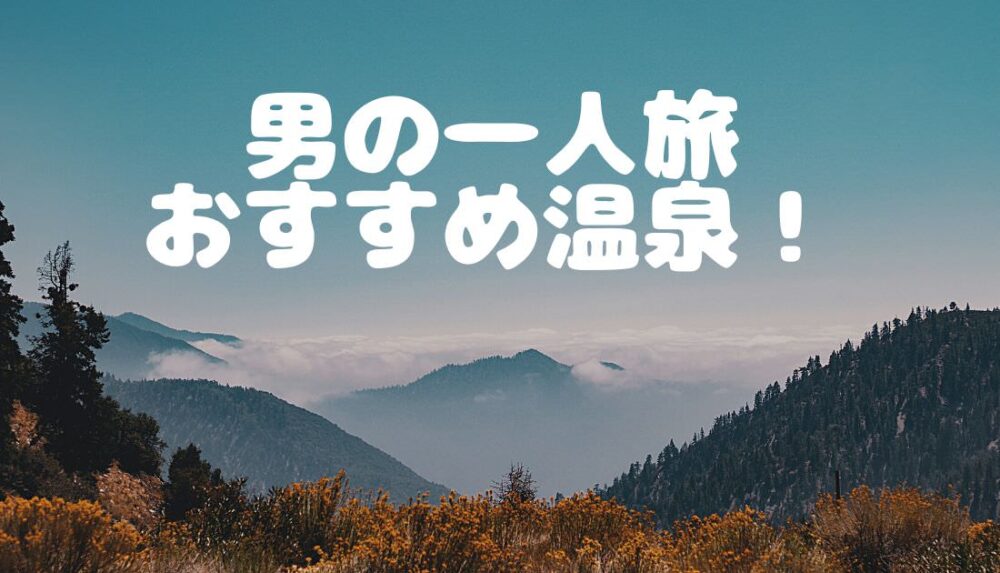 究極 男の温泉一人旅 オススメの温泉地と温泉旅館は 温泉ブログ Kouのふわふわ温泉